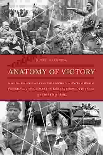 Anatomy Of Victory: Why The United States Triumphed In World War II Fought To A Stalemate In Korea Lost In Vietnam And Failed In Iraq