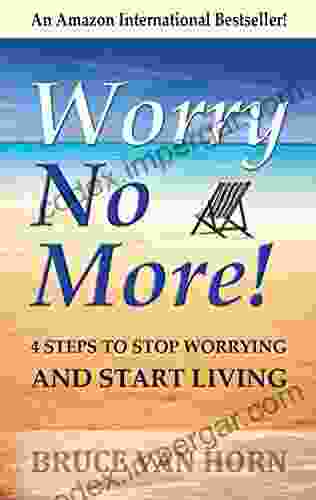 Worry No More 4 Steps To Stop Worrying And Start Living